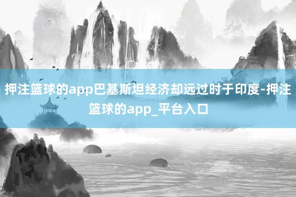 押注篮球的app巴基斯坦经济却远过时于印度-押注篮球的app_平台入口