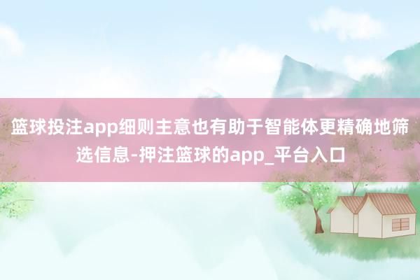 篮球投注app细则主意也有助于智能体更精确地筛选信息-押注篮球的app_平台入口