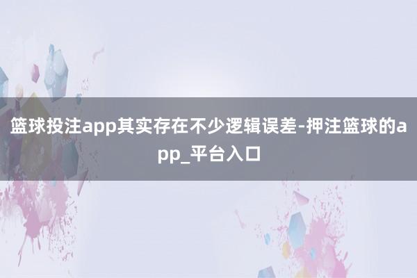篮球投注app其实存在不少逻辑误差-押注篮球的app_平台入口
