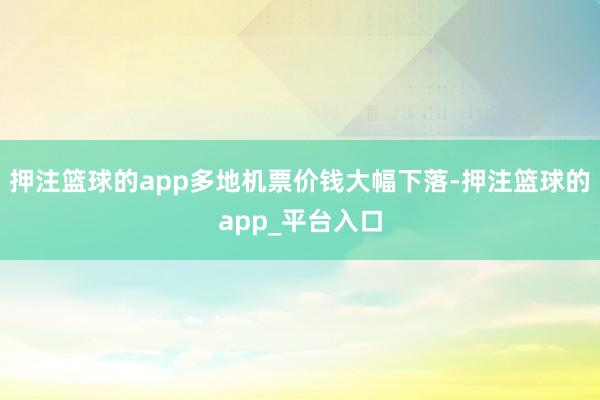 押注篮球的app多地机票价钱大幅下落-押注篮球的app_平台入口