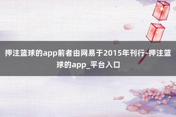 押注篮球的app前者由网易于2015年刊行-押注篮球的app_平台入口