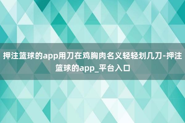押注篮球的app用刀在鸡胸肉名义轻轻划几刀-押注篮球的app_平台入口