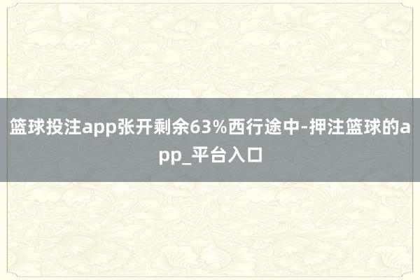 篮球投注app张开剩余63%西行途中-押注篮球的app_平台入口