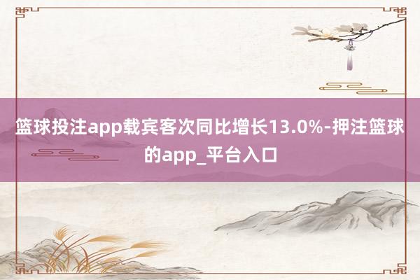 篮球投注app载宾客次同比增长13.0%-押注篮球的app_平台入口