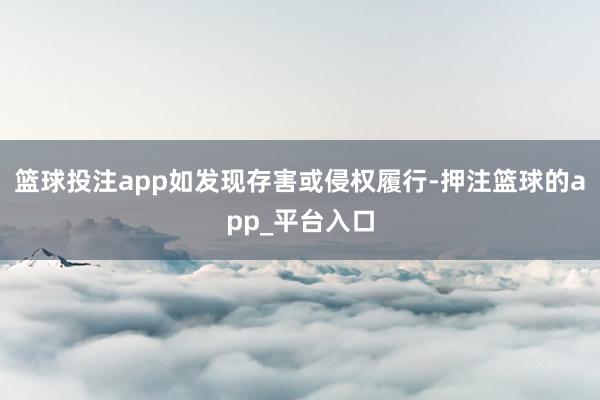 篮球投注app如发现存害或侵权履行-押注篮球的app_平台入口