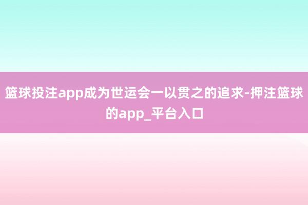 篮球投注app成为世运会一以贯之的追求-押注篮球的app_平台入口