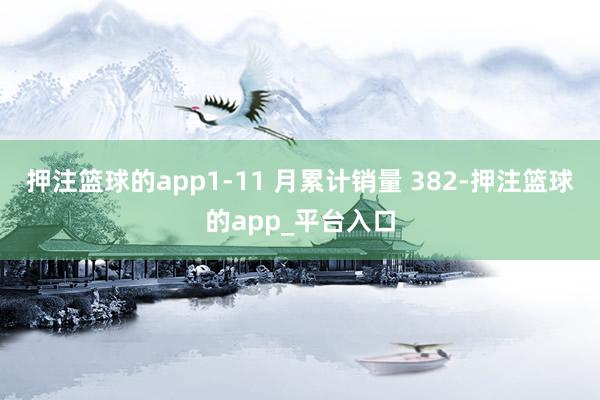 押注篮球的app1-11 月累计销量 382-押注篮球的app_平台入口