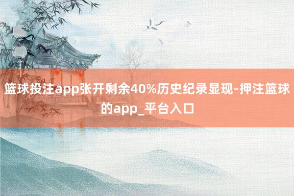 篮球投注app张开剩余40%历史纪录显现-押注篮球的app_平台入口