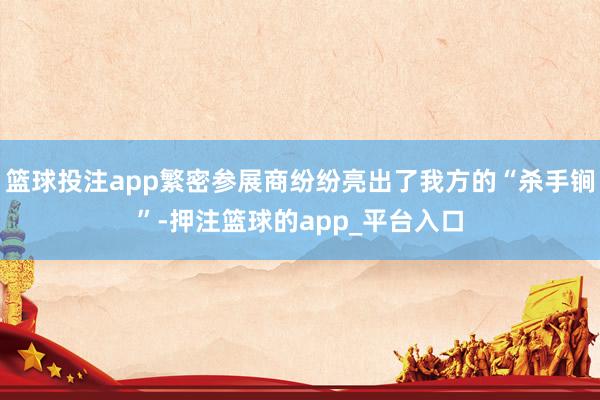 篮球投注app繁密参展商纷纷亮出了我方的“杀手锏”-押注篮球的app_平台入口