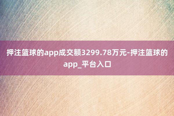押注篮球的app成交额3299.78万元-押注篮球的app_平台入口