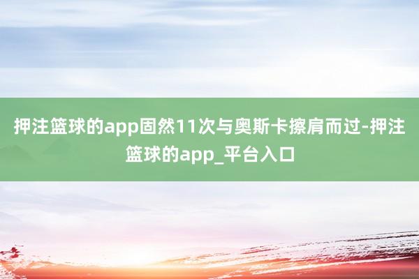 押注篮球的app固然11次与奥斯卡擦肩而过-押注篮球的app_平台入口