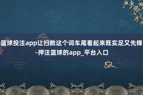 篮球投注app让扫数这个词车尾看起来既实足又先锋-押注篮球的app_平台入口