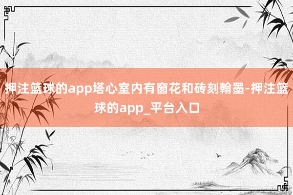 押注篮球的app塔心室内有窗花和砖刻翰墨-押注篮球的app_平台入口