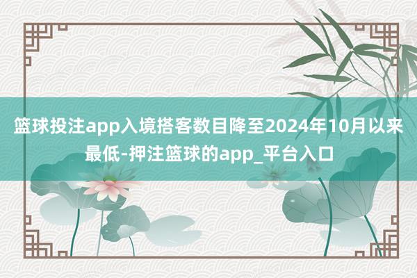 篮球投注app入境搭客数目降至2024年10月以来最低-押注篮球的app_平台入口