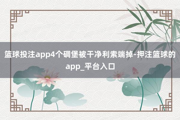 篮球投注app4个碉堡被干净利索端掉-押注篮球的app_平台入口
