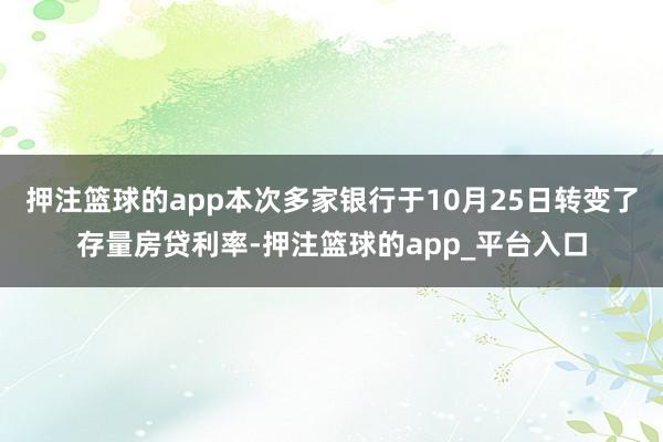 押注篮球的app本次多家银行于10月25日转变了存量房贷利率-押注篮球的app_平台入口