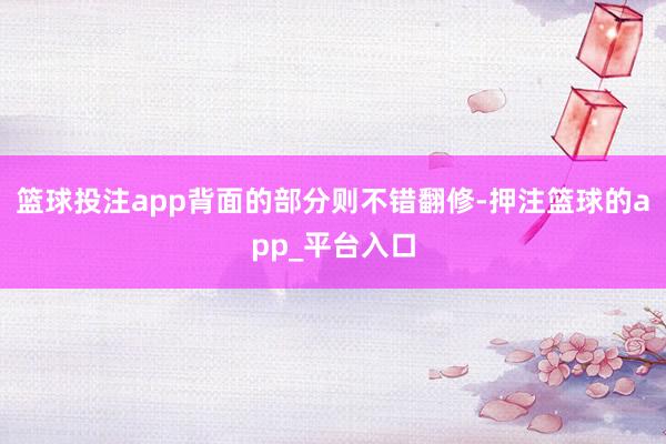 篮球投注app背面的部分则不错翻修-押注篮球的app_平台入口