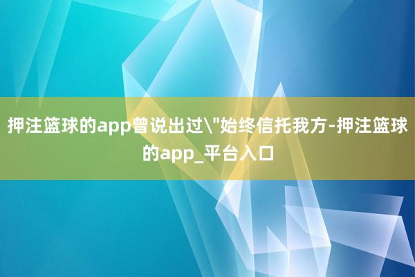 押注篮球的app曾说出过