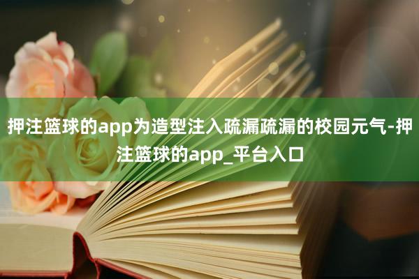 押注篮球的app为造型注入疏漏疏漏的校园元气-押注篮球的app_平台入口