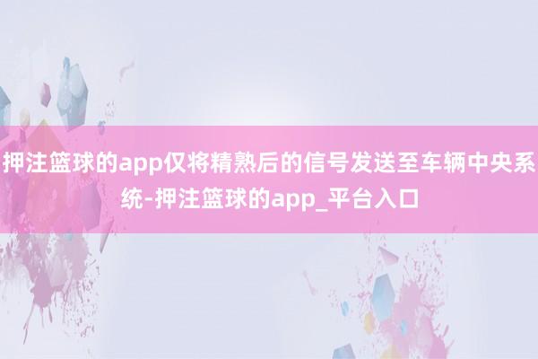 押注篮球的app仅将精熟后的信号发送至车辆中央系统-押注篮球的app_平台入口