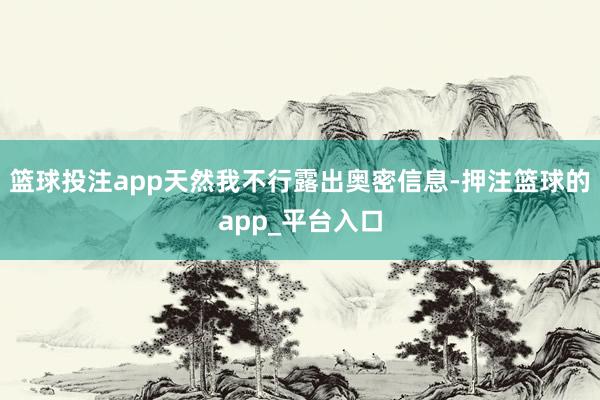 篮球投注app天然我不行露出奥密信息-押注篮球的app_平台入口