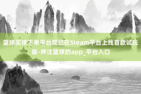 篮球买球下单平台现已在Steam平台上线首款试玩版-押注篮球的app_平台入口