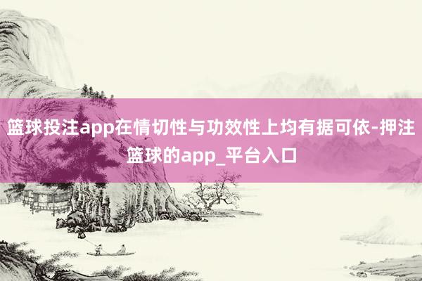 篮球投注app在情切性与功效性上均有据可依-押注篮球的app_平台入口